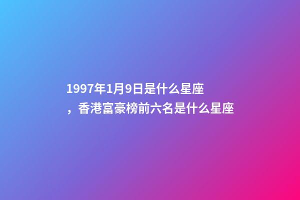 1997年1月9日是什么星座，香港富豪榜前六名是什么星座-第1張-觀點-玄機派