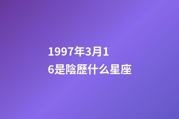 1997年3月16是陰歷什么星座-第1張-星座運勢-玄機派