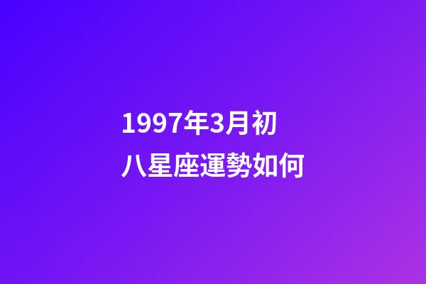 1997年3月初八星座運勢如何-第1張-星座運勢-玄機派