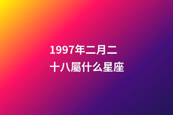 1997年二月二十八屬什么星座-第1張-星座運勢-玄機派