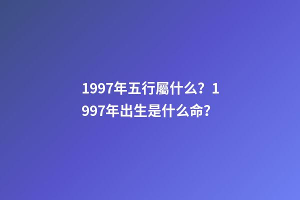 1997年五行屬什么？1997年出生是什么命？