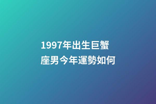 1997年出生巨蟹座男今年運勢如何-第1張-星座運勢-玄機派