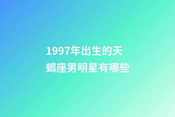 1997年出生的天蝎座男明星有哪些-第1張-星座運勢-玄機派
