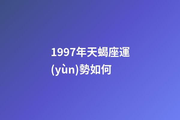 1997年天蝎座運(yùn)勢如何-第1張-星座運(yùn)勢-玄機(jī)派