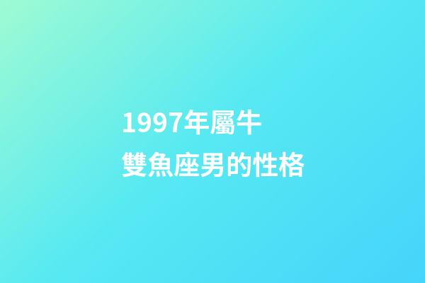 1997年屬牛雙魚座男的性格-第1張-星座運勢-玄機派