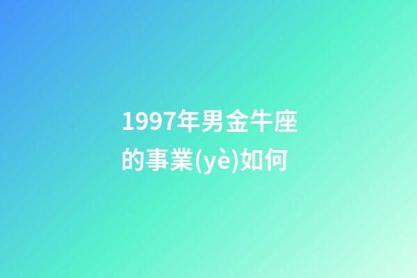 1997年男金牛座的事業(yè)如何-第1張-星座運勢-玄機派