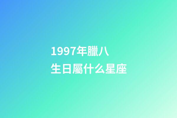 1997年臘八生日屬什么星座-第1張-星座運勢-玄機派