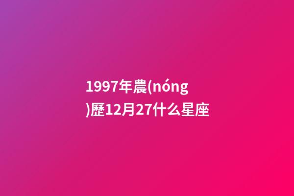 1997年農(nóng)歷12月27什么星座-第1張-星座運勢-玄機派
