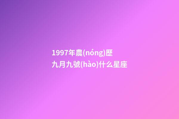 1997年農(nóng)歷九月九號(hào)什么星座-第1張-星座運(yùn)勢(shì)-玄機(jī)派