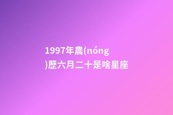 1997年農(nóng)歷六月二十是啥星座-第1張-星座運(yùn)勢-玄機(jī)派