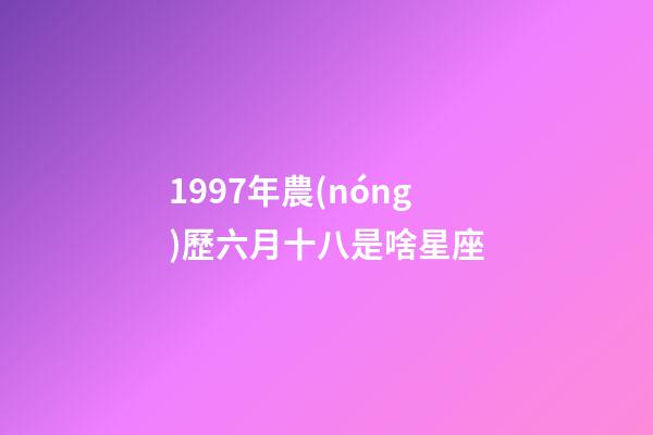 1997年農(nóng)歷六月十八是啥星座-第1張-星座運(yùn)勢(shì)-玄機(jī)派