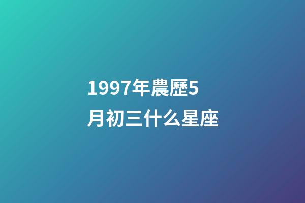 1997年農歷5月初三什么星座-第1張-星座運勢-玄機派