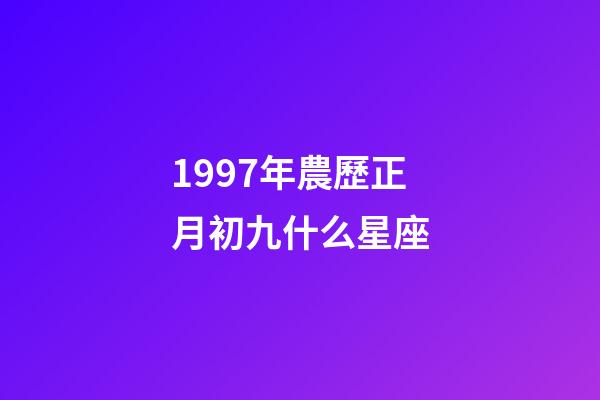 1997年農歷正月初九什么星座-第1張-星座運勢-玄機派