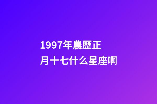 1997年農歷正月十七什么星座啊-第1張-星座運勢-玄機派