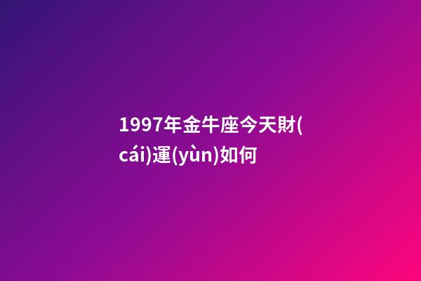 1997年金牛座今天財(cái)運(yùn)如何-第1張-星座運(yùn)勢-玄機(jī)派