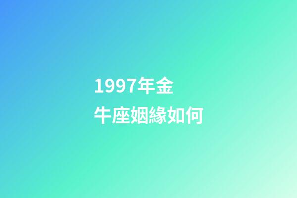 1997年金牛座姻緣如何-第1張-星座運(yùn)勢-玄機(jī)派