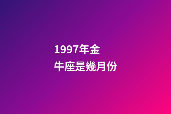 1997年金牛座是幾月份-第1張-星座運勢-玄機派