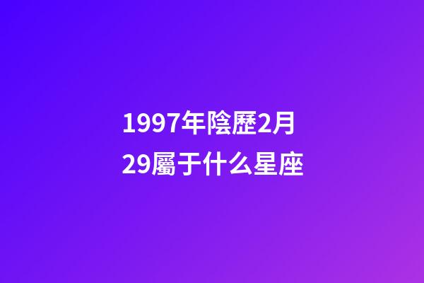1997年陰歷2月29屬于什么星座-第1張-星座運勢-玄機派