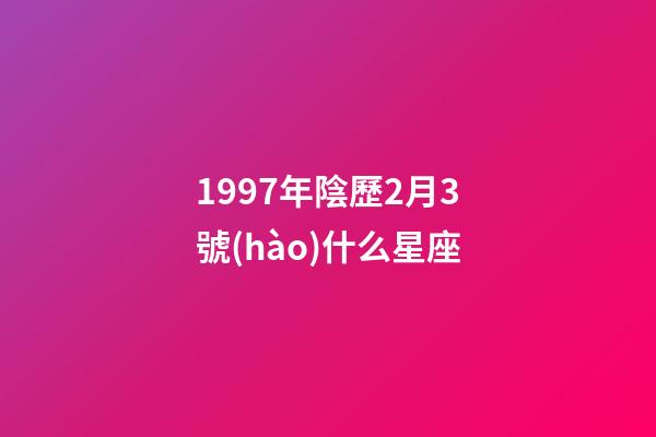 1997年陰歷2月3號(hào)什么星座