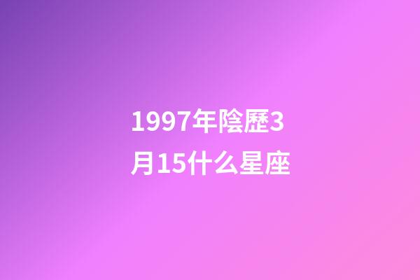 1997年陰歷3月15什么星座-第1張-星座運勢-玄機派