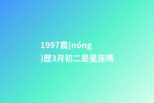 1997農(nóng)歷3月初二是星座嗎-第1張-星座運(yùn)勢-玄機(jī)派