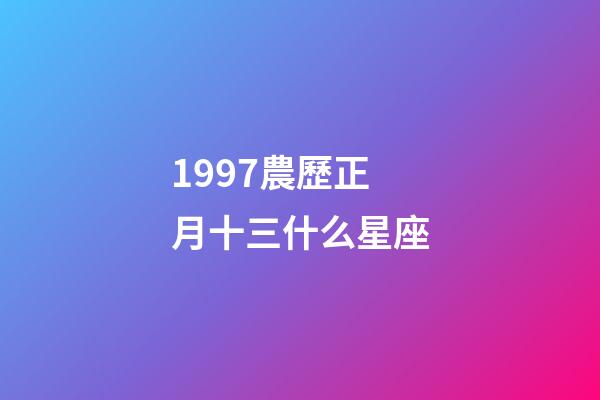 1997農歷正月十三什么星座-第1張-星座運勢-玄機派