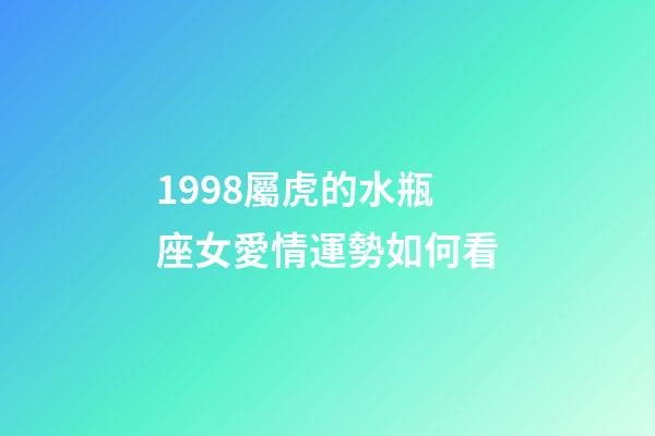 1998屬虎的水瓶座女愛情運勢如何看-第1張-星座運勢-玄機派