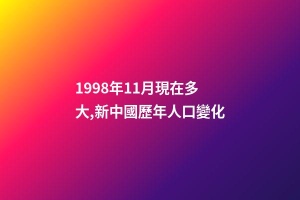 1998年11月現在多大,新中國歷年人口(2022年--1949年)變化-第1張-觀點-玄機派