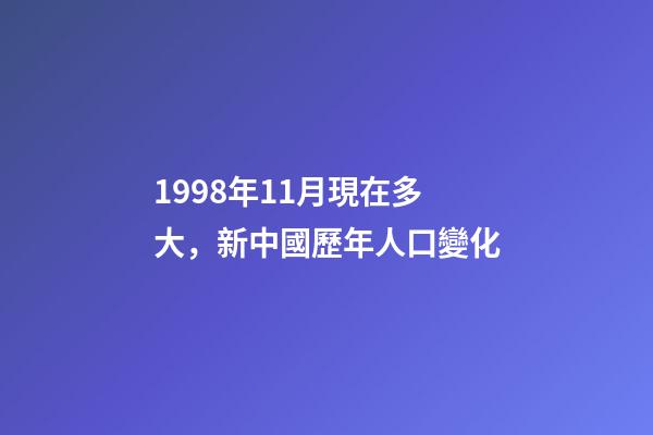 1998年11月現在多大，新中國歷年人口(2022年--1949年)變化-第1張-觀點-玄機派