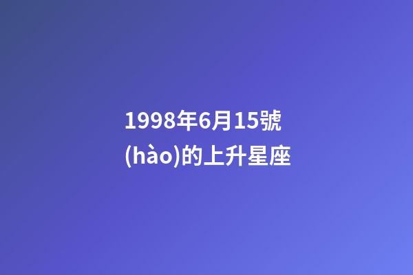 1998年6月15號(hào)的上升星座-第1張-星座運(yùn)勢(shì)-玄機(jī)派