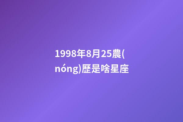 1998年8月25農(nóng)歷是啥星座