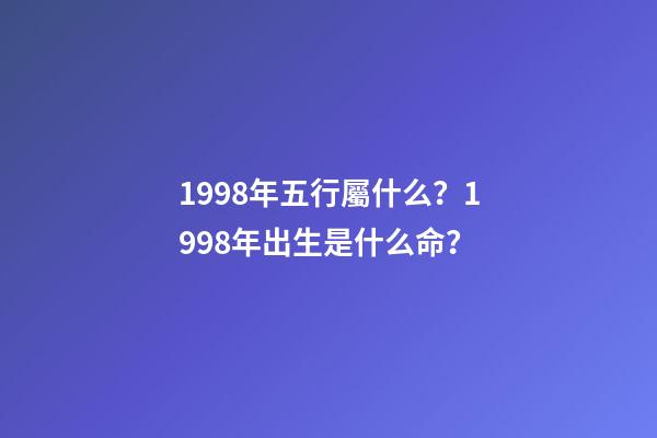 1998年五行屬什么？1998年出生是什么命？