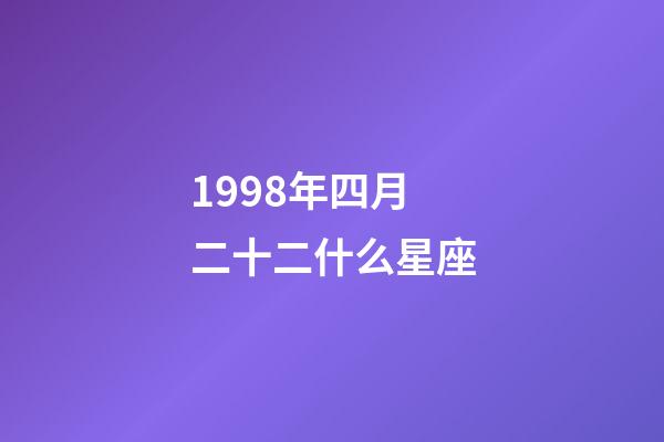 1998年四月二十二什么星座-第1張-星座運勢-玄機派