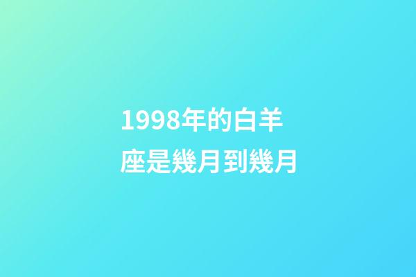 1998年的白羊座是幾月到幾月-第1張-星座運勢-玄機派