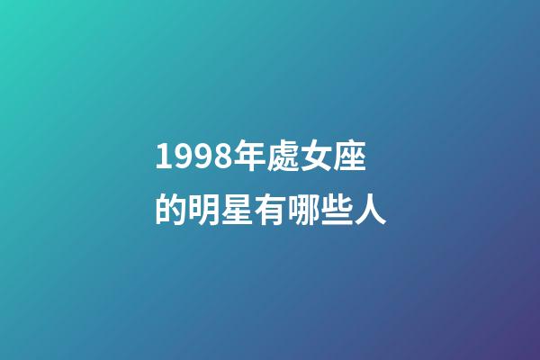 1998年處女座的明星有哪些人-第1張-星座運勢-玄機派