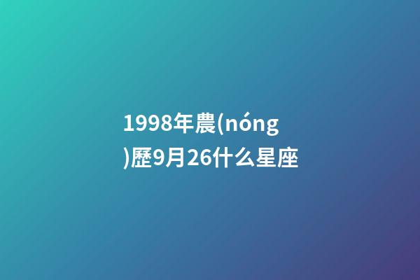 1998年農(nóng)歷9月26什么星座-第1張-星座運勢-玄機(jī)派