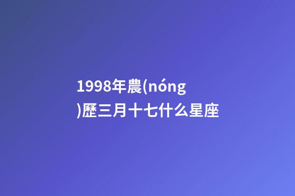 1998年農(nóng)歷三月十七什么星座-第1張-星座運勢-玄機派