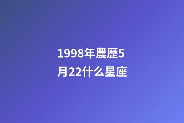 1998年農歷5月22什么星座-第1張-星座運勢-玄機派