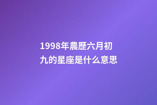 1998年農歷六月初九的星座是什么意思-第1張-星座運勢-玄機派