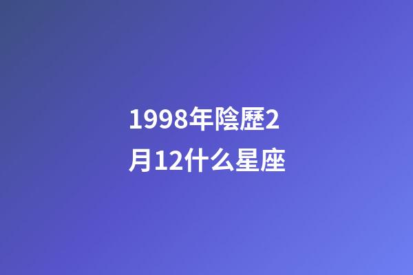 1998年陰歷2月12什么星座
