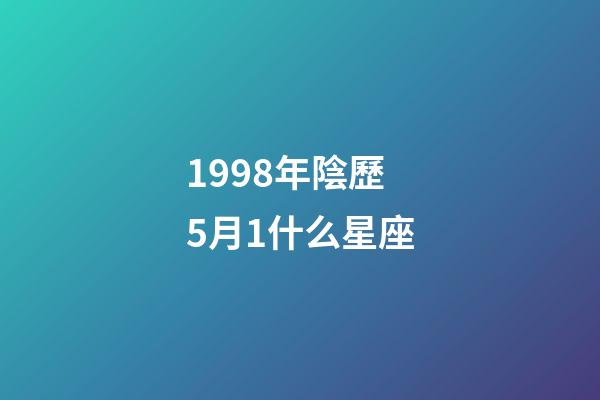1998年陰歷5月1什么星座-第1張-星座運勢-玄機派