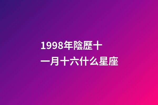 1998年陰歷十一月十六什么星座-第1張-星座運勢-玄機派