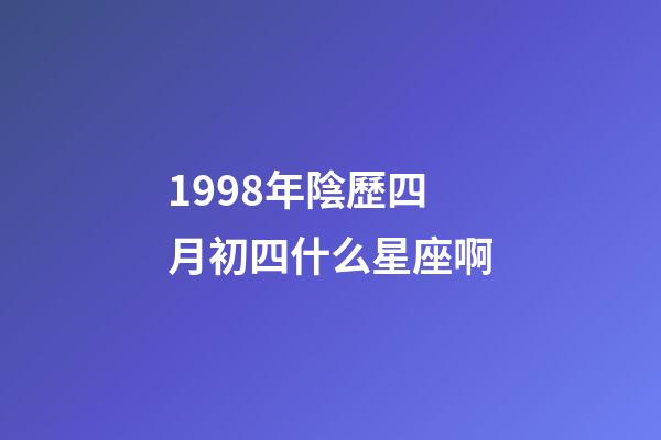 1998年陰歷四月初四什么星座啊-第1張-星座運勢-玄機派