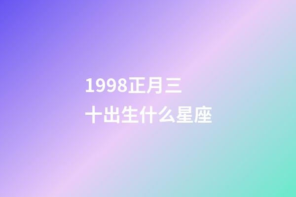 1998正月三十出生什么星座-第1張-星座運勢-玄機派