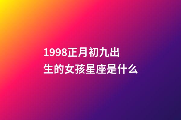 1998正月初九出生的女孩星座是什么-第1張-星座運勢-玄機派