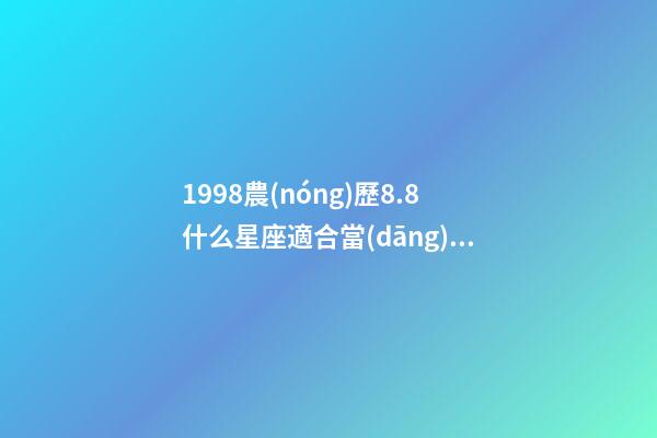 1998農(nóng)歷8.8什么星座適合當(dāng)官-第1張-星座運(yùn)勢(shì)-玄機(jī)派