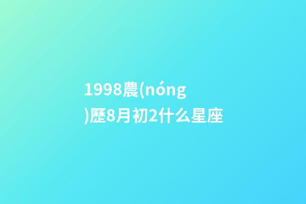 1998農(nóng)歷8月初2什么星座-第1張-星座運勢-玄機派