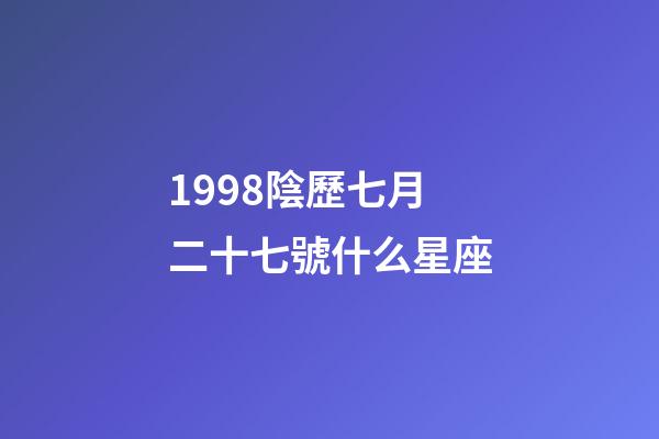 1998陰歷七月二十七號什么星座-第1張-星座運勢-玄機派