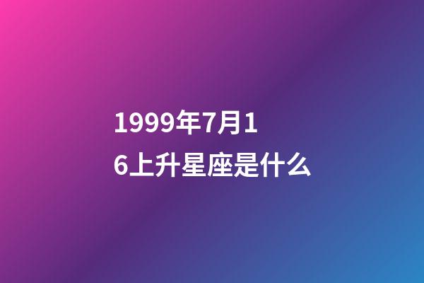1999年7月16上升星座是什么-第1張-星座運勢-玄機派