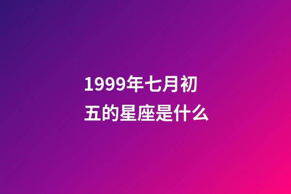 1999年七月初五的星座是什么-第1張-星座運勢-玄機派